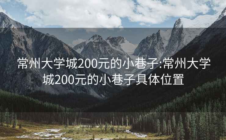 常州大学城200元的小巷子:常州大学城200元的小巷子具体位置