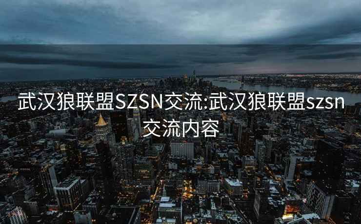 武汉狼联盟SZSN交流:武汉狼联盟szsn交流内容