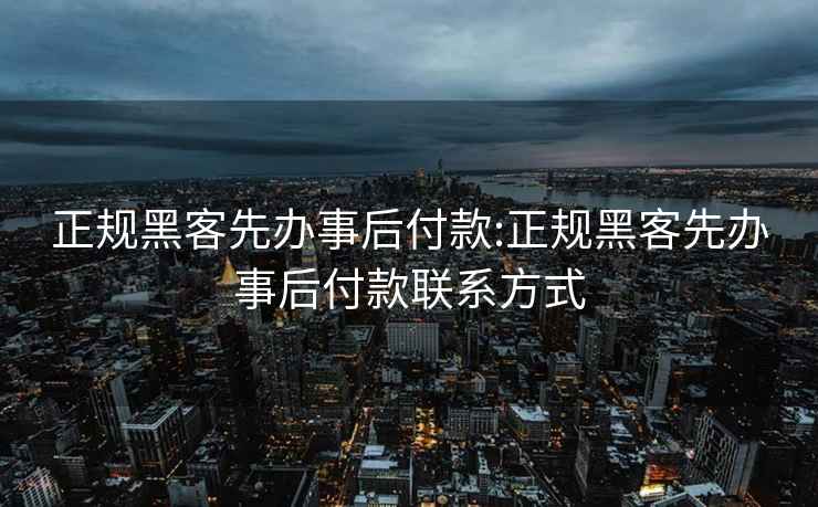 正规黑客先办事后付款:正规黑客先办事后付款联系方式