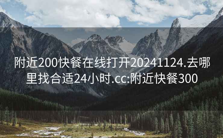 附近200快餐在线打开20241124.去哪里找合适24小时.cc:附近快餐300