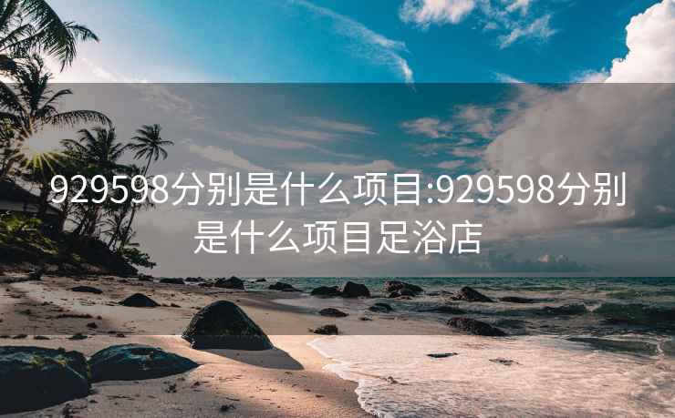 929598分别是什么项目:929598分别是什么项目足浴店