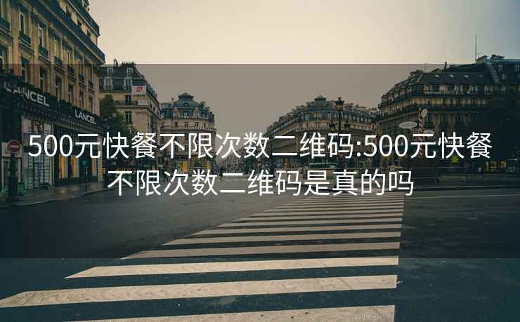 500元快餐不限次数二维码:500元快餐不限次数二维码是真的吗