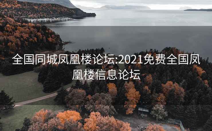 全国同城凤凰楼论坛:2021免费全国凤凰楼信息论坛