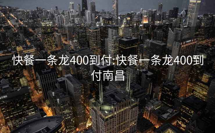 快餐一条龙400到付:快餐一条龙400到付南昌