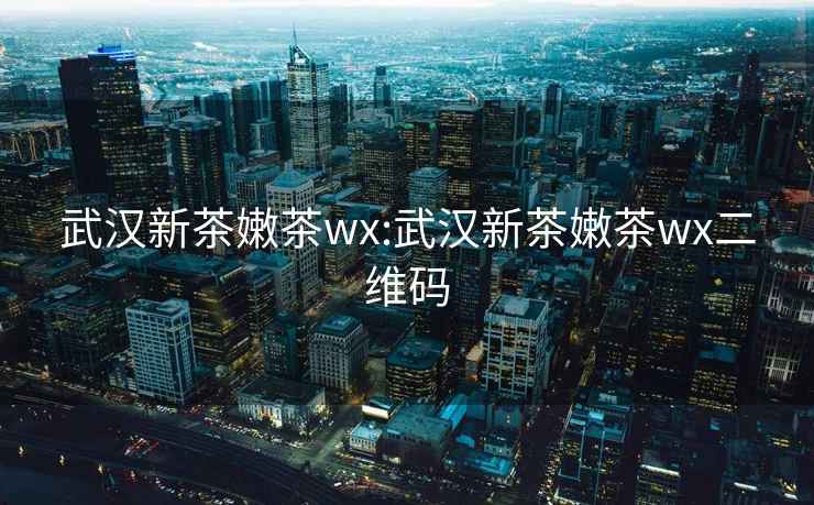 武汉新茶嫩茶wx:武汉新茶嫩茶wx二维码