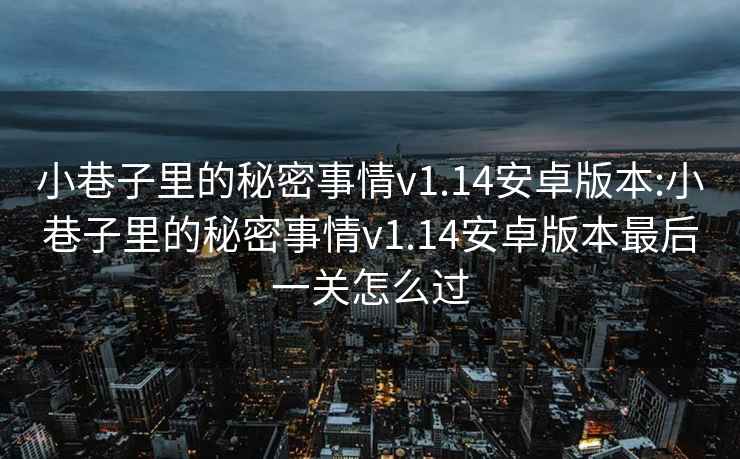 小巷子里的秘密事情v1.14安卓版本:小巷子里的秘密事情v1.14安卓版本最后一关怎么过