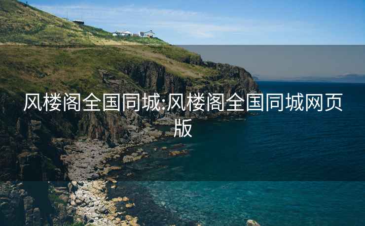 风楼阁全国同城:风楼阁全国同城网页版