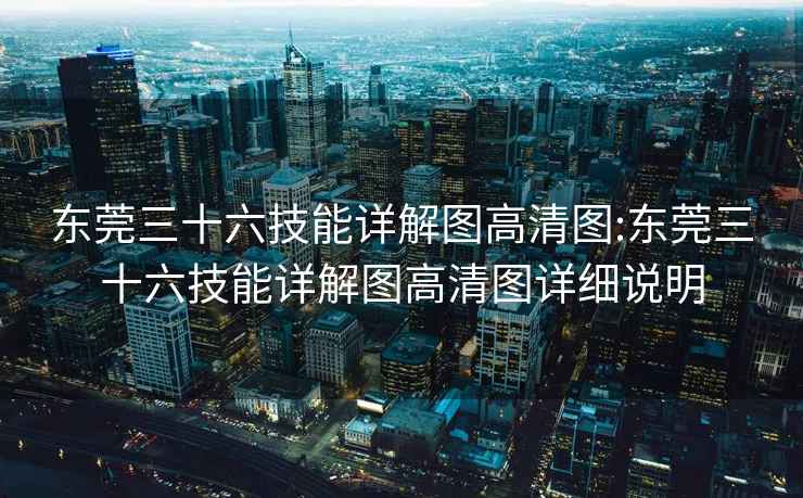 东莞三十六技能详解图高清图:东莞三十六技能详解图高清图详细说明