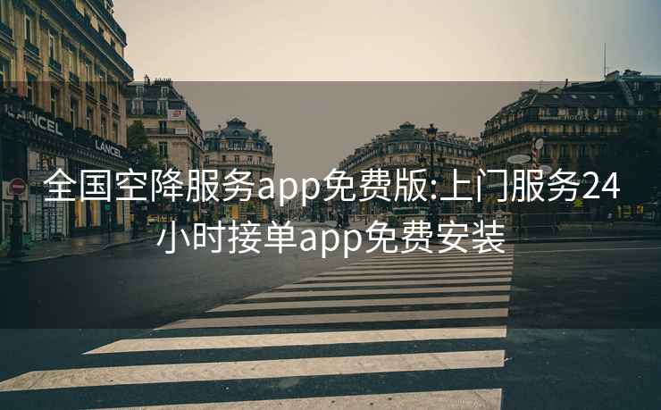 全国空降服务app免费版:上门服务24小时接单app免费安装