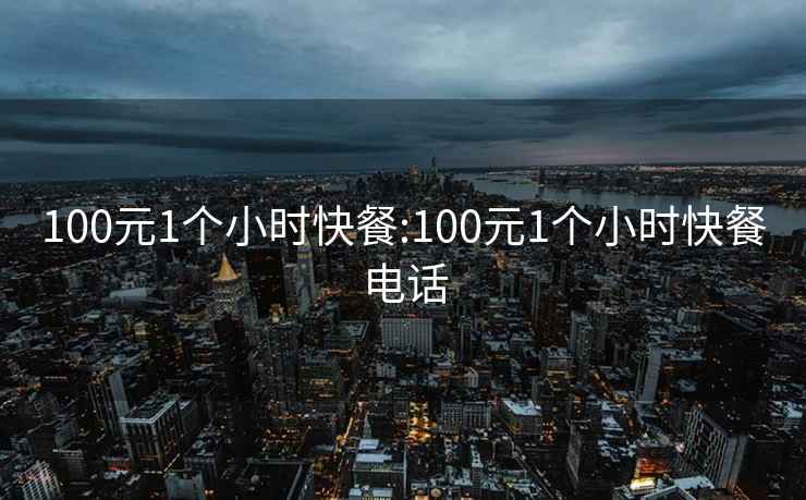 100元1个小时快餐:100元1个小时快餐电话