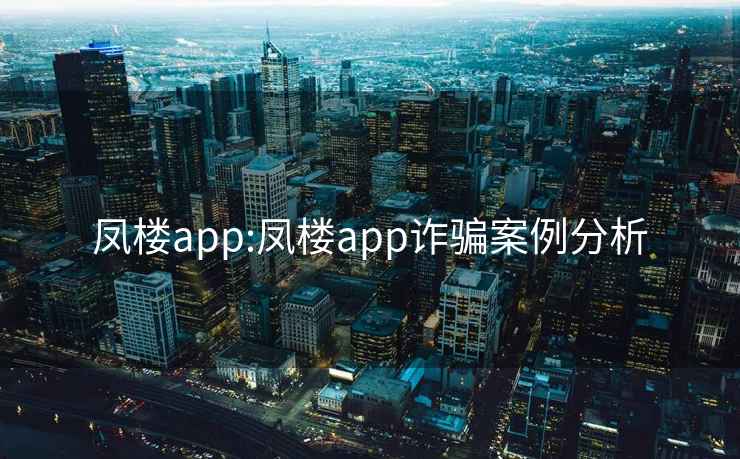 凤楼app:凤楼app诈骗案例分析