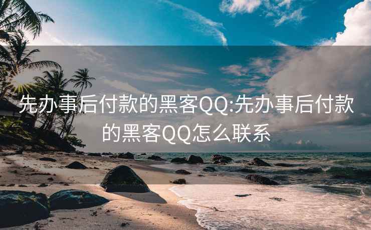 先办事后付款的黑客QQ:先办事后付款的黑客QQ怎么联系