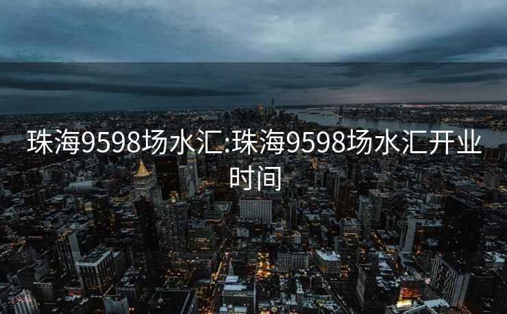 珠海9598场水汇:珠海9598场水汇开业时间