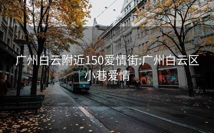 广州白云附近150爱情街:广州白云区小巷爱情