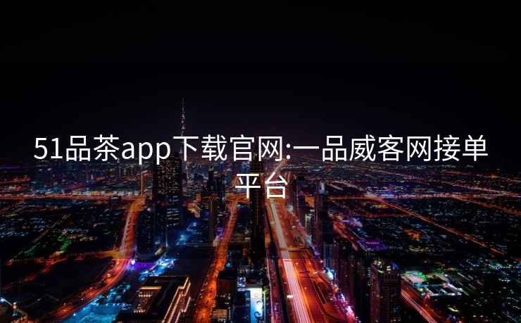 51品茶app下载官网:一品威客网接单平台