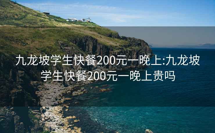 九龙坡学生快餐200元一晚上:九龙坡学生快餐200元一晚上贵吗