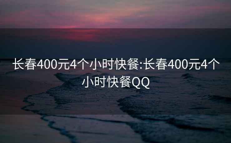 长春400元4个小时快餐:长春400元4个小时快餐QQ