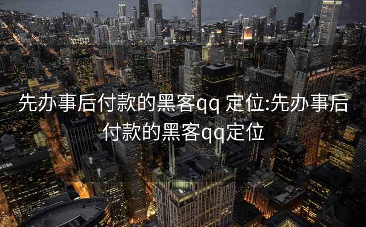 先办事后付款的黑客qq 定位:先办事后付款的黑客qq定位