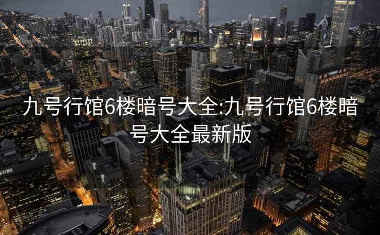 九号行馆6楼暗号大全:九号行馆6楼暗号大全最新版