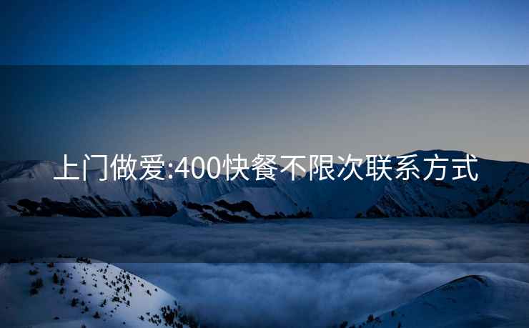 上门做爱:400快餐不限次联系方式