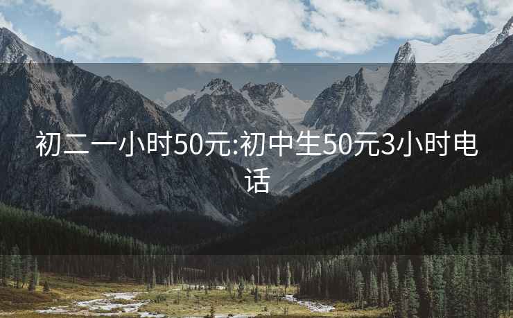 初二一小时50元:初中生50元3小时电话