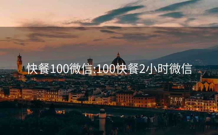 快餐100微信:100快餐2小时微信