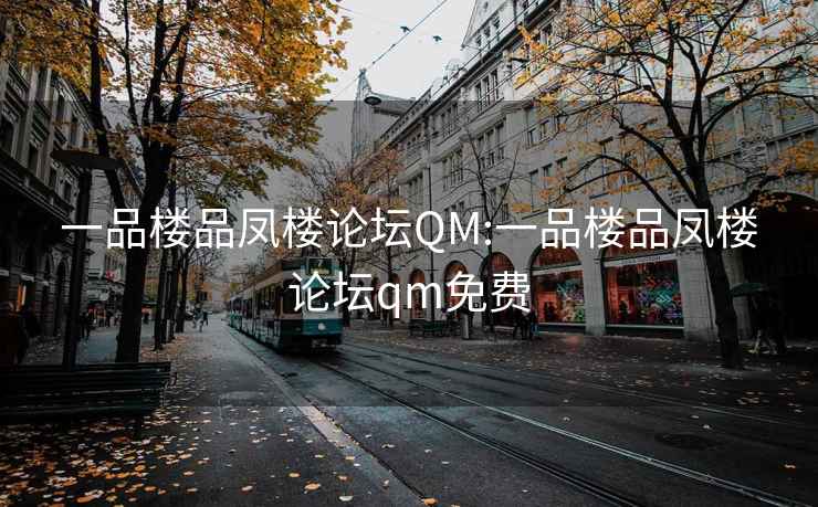 一品楼品凤楼论坛QM:一品楼品凤楼论坛qm免费