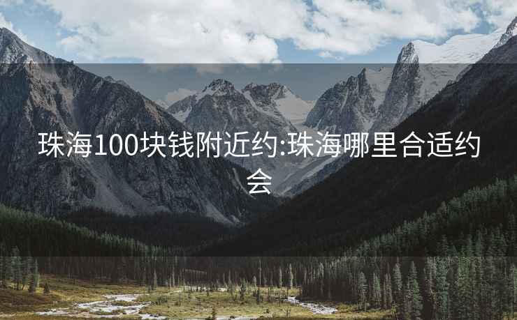 珠海100块钱附近约:珠海哪里合适约会