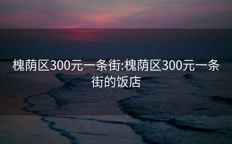 槐荫区300元一条街:槐荫区300元一条街的饭店