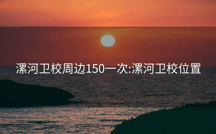 漯河卫校周边150一次:漯河卫校位置