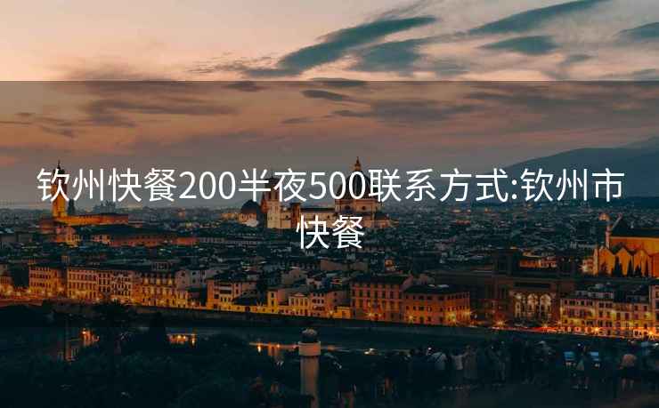 钦州快餐200半夜500联系方式:钦州市快餐