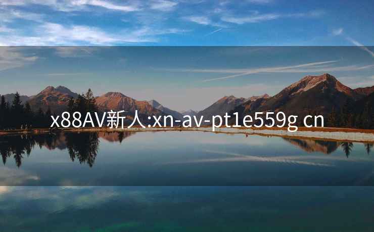 x88AV新人:xn-av-pt1e559g cn