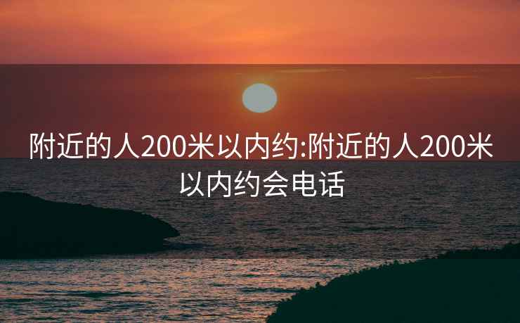 附近的人200米以内约:附近的人200米以内约会电话