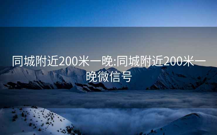 同城附近200米一晚:同城附近200米一晚微信号