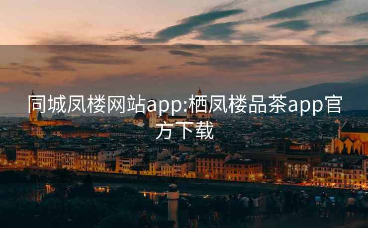 同城凤楼网站app:栖凤楼品茶app官方下载