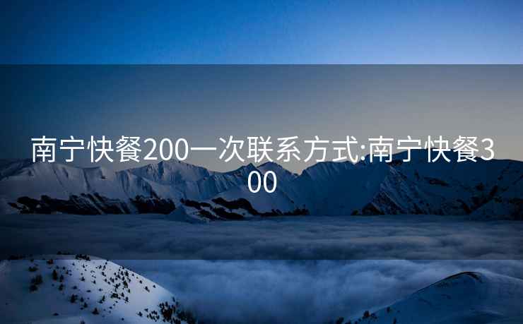 南宁快餐200一次联系方式:南宁快餐300