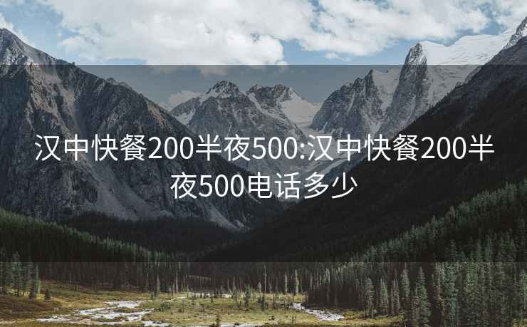 汉中快餐200半夜500:汉中快餐200半夜500电话多少