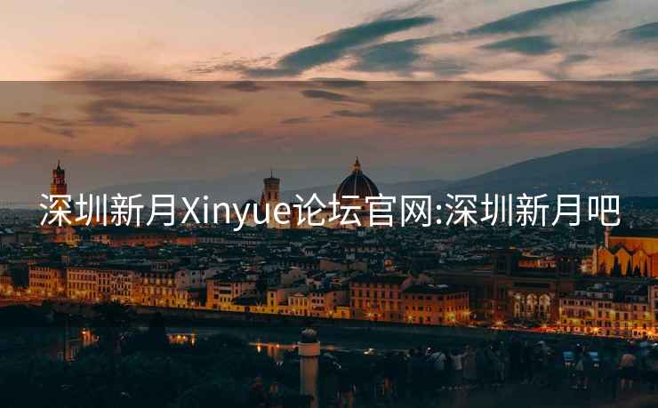 深圳新月Xinyue论坛官网:深圳新月吧