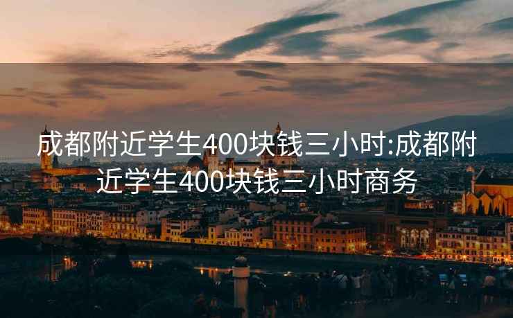 成都附近学生400块钱三小时:成都附近学生400块钱三小时商务