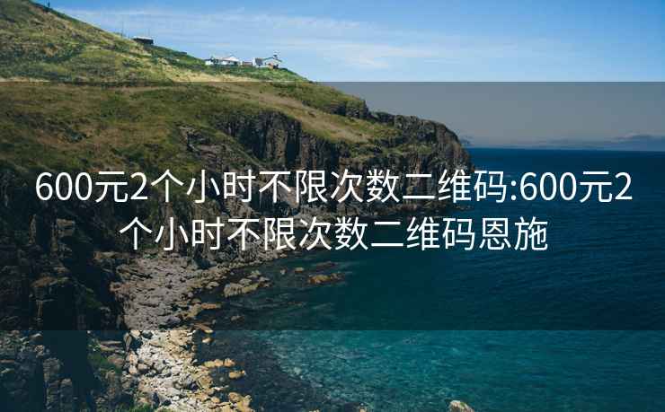 600元2个小时不限次数二维码:600元2个小时不限次数二维码恩施