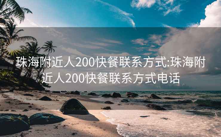 珠海附近人200快餐联系方式:珠海附近人200快餐联系方式电话