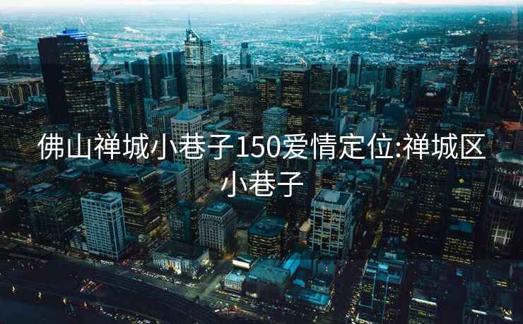 佛山禅城小巷子150爱情定位:禅城区小巷子