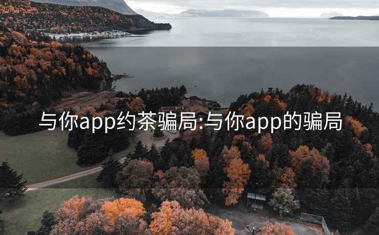 与你app约茶骗局:与你app的骗局