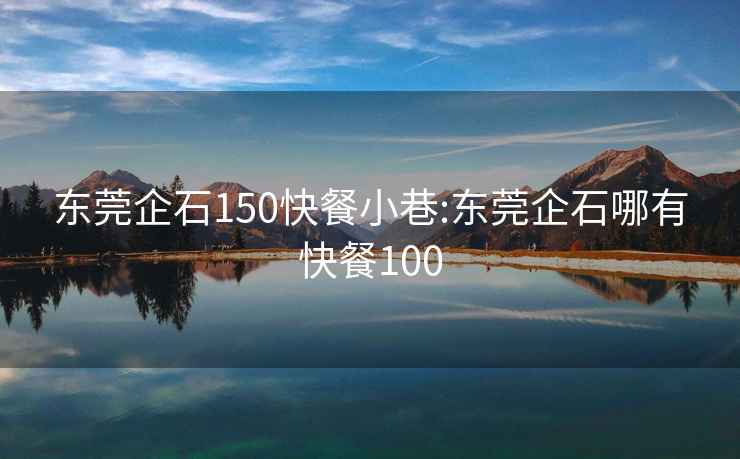 东莞企石150快餐小巷:东莞企石哪有快餐100