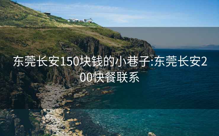 东莞长安150块钱的小巷子:东莞长安200快餐联系