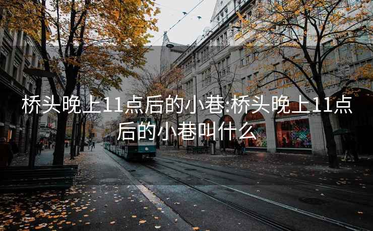 桥头晚上11点后的小巷:桥头晚上11点后的小巷叫什么