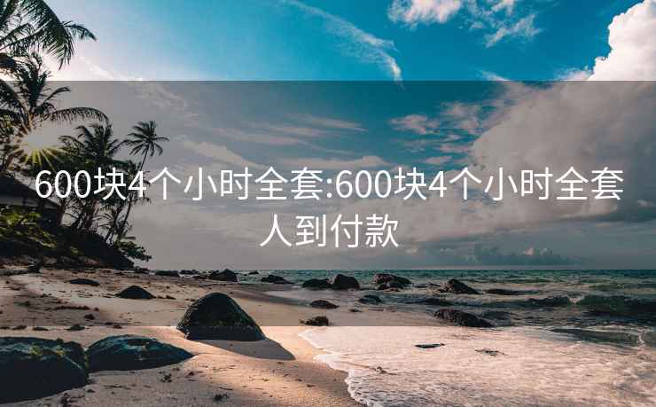 600块4个小时全套:600块4个小时全套人到付款