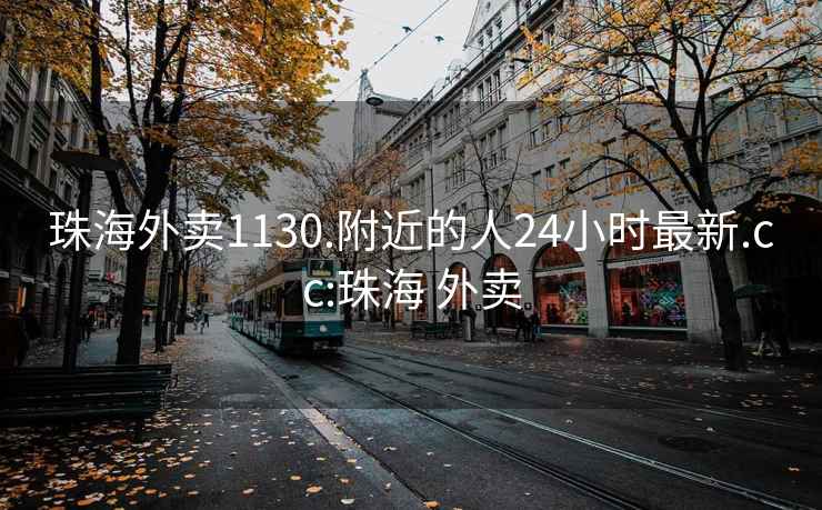 珠海外卖1130.附近的人24小时最新.cc:珠海 外卖