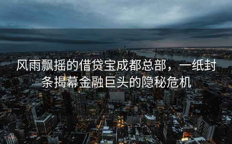 风雨飘摇的借贷宝成都总部，一纸封条揭幕金融巨头的隐秘危机