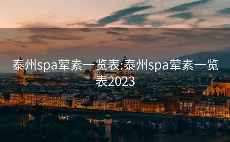 泰州spa荤素一览表:泰州spa荤素一览表2023